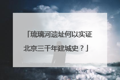 琉璃河遗址何以实证北京三千年建城史？