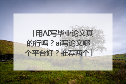 用AI写毕业论文真的行吗？ai写论文哪个平台好？推荐两个