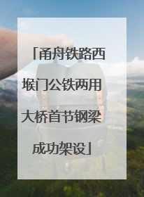 甬舟铁路西堠门公铁两用大桥首节钢梁成功架设