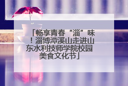 畅享青春“淄”味！淄博潭溪山走进山东水利技师学院校园美食文化节