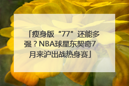 瘦身版“77”还能多强？NBA球星东契奇7月来沪出战热身赛
