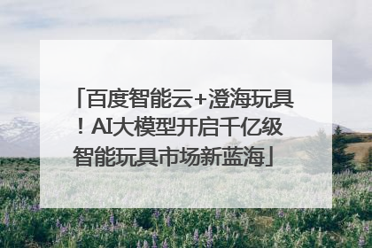 百度智能云+澄海玩具！AI大模型开启千亿级智能玩具市场新蓝海
