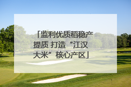 监利优质稻稳产提质 打造“江汉大米”核心产区