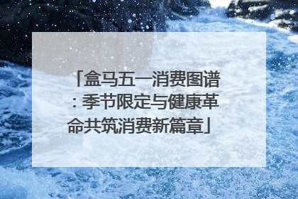 盒马五一消费图谱：季节限定与健康革命共筑消费新篇章