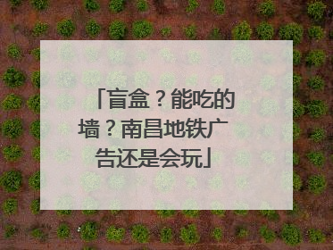 盲盒？能吃的墙？南昌地铁广告还是会玩