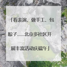 看表演、做手工、包粽子……北京多社区开展丰富活动庆端午