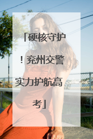 硬核守护！兖州交警实力护航高考