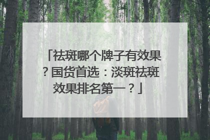 祛斑哪个牌子有效果？国货首选：淡斑祛斑效果排名第一？