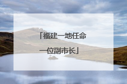福建一地任命一位副市长