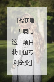 福建唯一！厦门这一项目获中国专利金奖