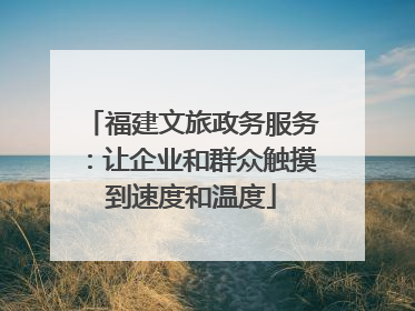 福建文旅政务服务：让企业和群众触摸到速度和温度