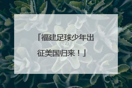 福建足球少年出征美国归来！