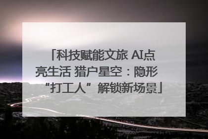 科技赋能文旅 AI点亮生活 猎户星空：隐形“打工人”解锁新场景