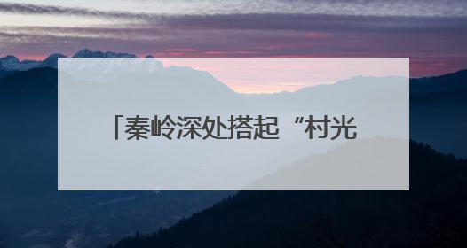 秦岭深处搭起“村光大道”：文旅融合激活乡村振兴新动能