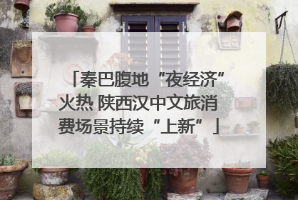 秦巴腹地“夜经济”火热 陕西汉中文旅消费场景持续“上新”