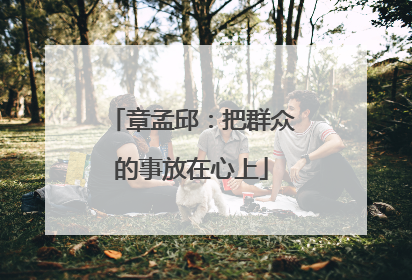 章孟邱：把群众的事放在心上