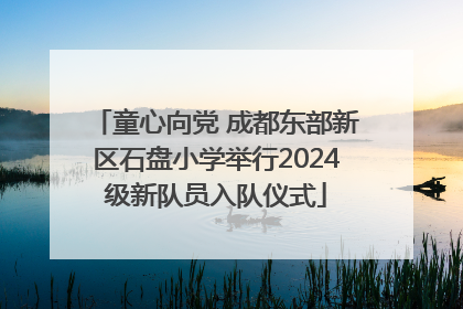 童心向党 成都东部新区石盘小学举行2024级新队员入队仪式