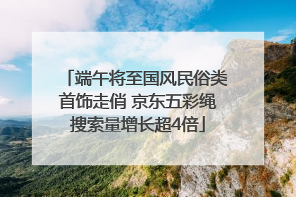 端午将至国风民俗类首饰走俏 京东五彩绳搜索量增长超4倍