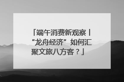 端午消费新观察丨“龙舟经济”如何汇聚文旅八方客？
