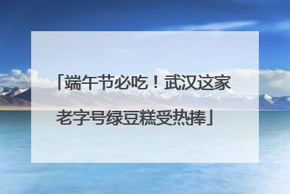端午节必吃！武汉这家老字号绿豆糕受热捧
