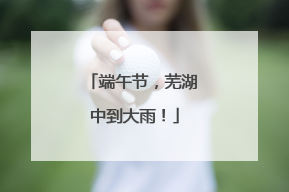 端午节，芜湖中到大雨！