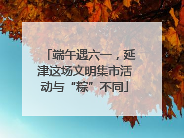 端午遇六一，延津这场文明集市活动与“粽”不同