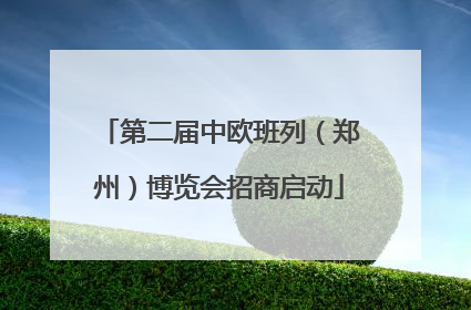 第二届中欧班列（郑州）博览会招商启动