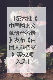 第六批《中国档案文献遗产名录》发布《百团大战档案》等52项入选