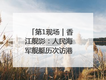 第1现场｜香江舰影：人民海军舰艇历次访港精彩瞬间