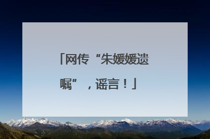 网传“朱媛媛遗嘱”，谣言！