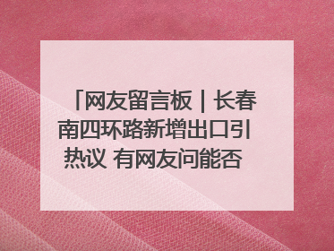 网友留言板｜长春南四环路新增出口引热议 有网友问能否改出口为入口？官方回应来了