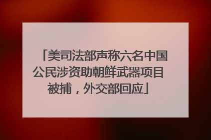 美司法部声称六名中国公民涉资助朝鲜武器项目被捕，外交部回应