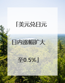 美元兑日元日内涨幅扩大至0.5%