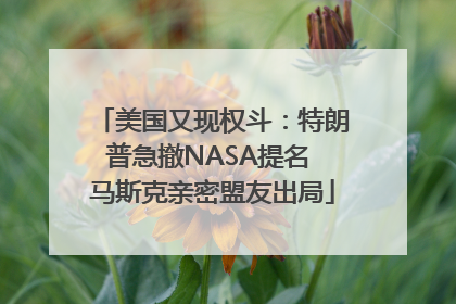 美国又现权斗：特朗普急撤NASA提名 马斯克亲密盟友出局