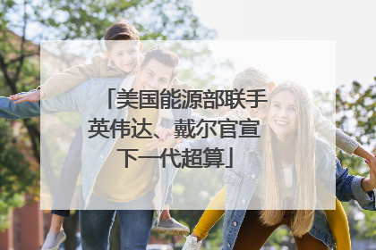 美国能源部联手英伟达、戴尔官宣下一代超算