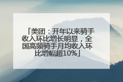 美团：开年以来骑手收入环比增长明显，全国高频骑手月均收入环比增幅超10%