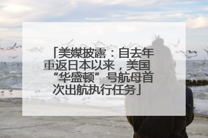 美媒披露：自去年重返日本以来，美国“华盛顿”号航母首次出航执行任务