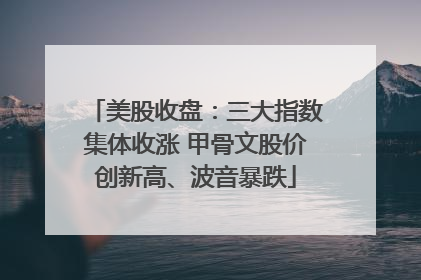 美股收盘：三大指数集体收涨 甲骨文股价创新高、波音暴跌