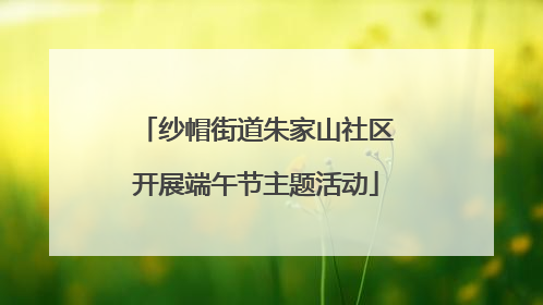 纱帽街道朱家山社区开展端午节主题活动