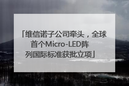 维信诺子公司牵头，全球首个Micro-LED阵列国际标准获批立项