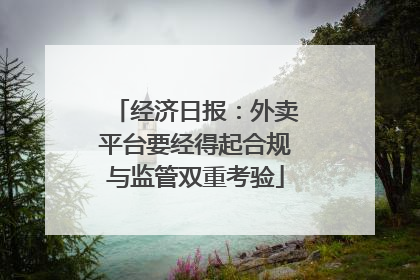 经济日报：外卖平台要经得起合规与监管双重考验