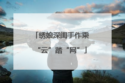 绣娘深闺手作乘“云”踏“网”