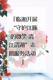 临湘开展“守护江豚的微笑·清江清湖”志愿服务活动