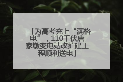 为高考充上“满格电”，110千伏唐家墩变电站改扩建工程顺利送电