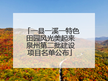 一县一溪一特色 田园风光美起来 泉州第二批建设项目名单公布