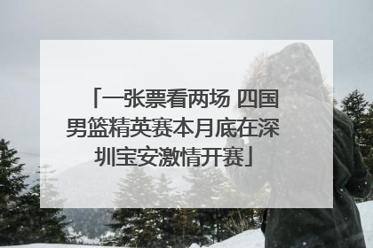 一张票看两场 四国男篮精英赛本月底在深圳宝安激情开赛