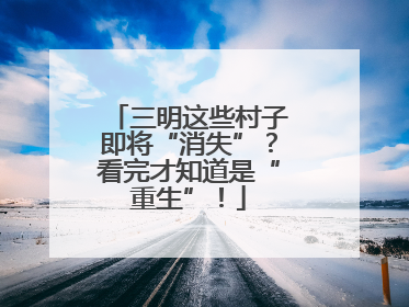 三明这些村子即将“消失”？看完才知道是“重生”！
