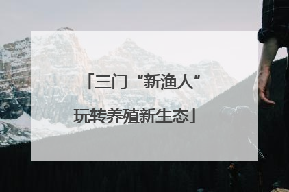 三门“新渔人”玩转养殖新生态