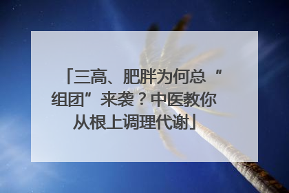 三高、肥胖为何总“组团”来袭？中医教你从根上调理代谢