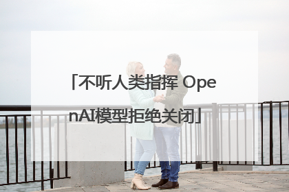 不听人类指挥 OpenAI模型拒绝关闭
